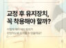 교정후 유지장치, 꼭 착용해야 할까?