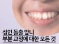 성인 앞니 부분 교정의 모든 것
