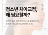 청소년 치아 교정, 왜 필요할까?