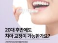 20대 후반, 지금 교정하면 늦은 걸까요? 전문의가 자세하게 알려드립니다