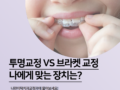 투명교정 vs 브라켓 교정, 나에게 맞는 장치는 무엇일까요?
